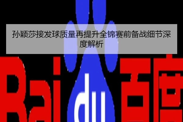 孙颖莎接发球质量再提升全锦赛前备战细节深度解析