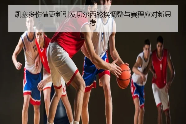 凯塞多伤情更新引发切尔西轮换调整与赛程应对新思考