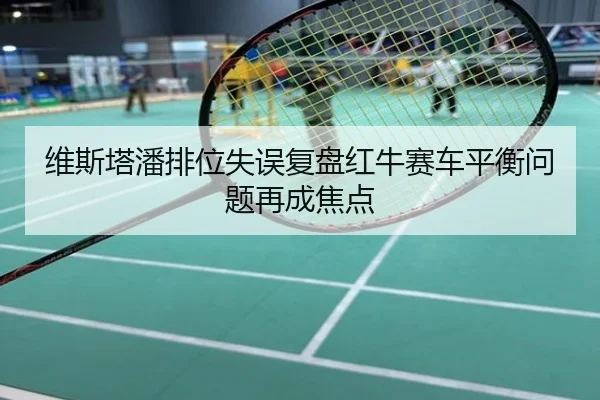 维斯塔潘排位失误复盘红牛赛车平衡问题再成焦点